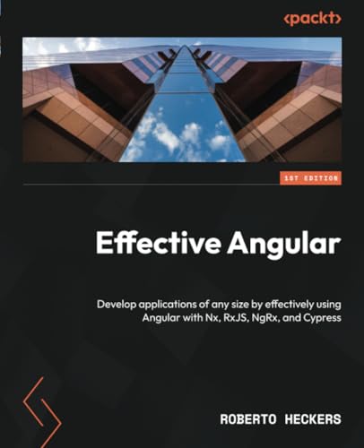 Effective Angular: Develop applications of any size by effectively using Angular with Nx, RxJS, NgRx, and Cypress Effective Angular: Develop applications of any size by effectively using Angular with Nx, RxJS, NgRx, and Cypress