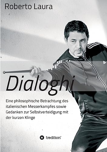 Dialoghi: Eine philosophische Betrachtung des italienischen Messerkampfes sowie Gedanken zur Selbstverteidigung mit der kurzen Klinge