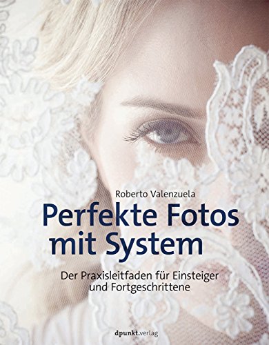 Perfekte Fotos mit System: Der Praxisleitfaden für Einsteiger und Fortgeschrittene von Dpunkt.Verlag GmbH
