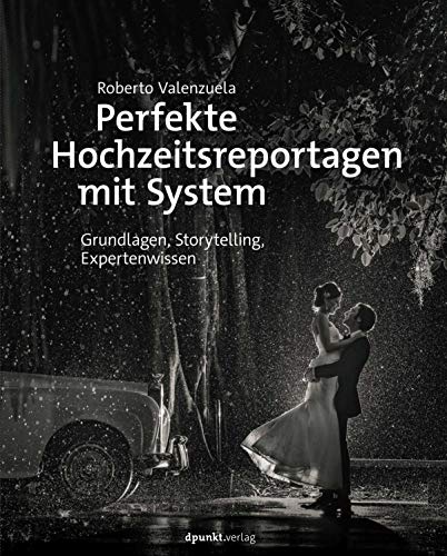 Perfekte Hochzeitsreportagen mit System: Grundlagen, Storytelling, Expertenwissen von Dpunkt.Verlag GmbH