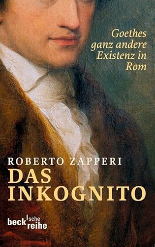 Das Inkognito: Goethes ganz andere Existenz in Rom (Beck'sche Reihe)
