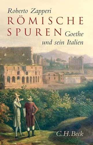 Römische Spuren: Goethe und sein Italien von Beck C. H.