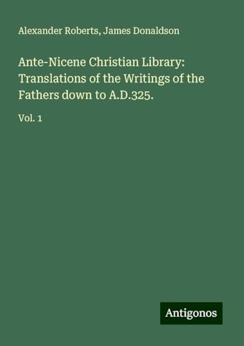 Ante-Nicene Christian Library: Translations of the Writings of the Fathers down to A.D.325.: Vol. 1 von Antigonos Verlag