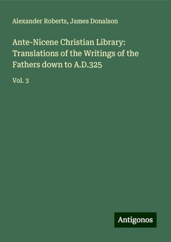 Ante-Nicene Christian Library: Translations of the Writings of the Fathers down to A.D.325: Vol. 3 von Antigonos Verlag