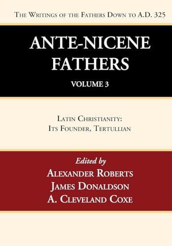 Ante-Nicene Fathers: Translations of the Writings of the Fathers Down to A.D. 325, Volume 3: Latin Christianity: Its Founder, Tertullian von Wipf and Stock