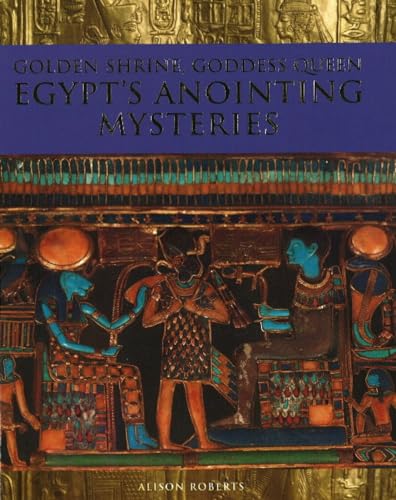 Golden Shrine, Goddess Queen: Egypt's Anointing Mysteries