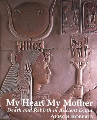 My Heart My Mother: Death and Rebirth in Ancient Egypt My Heart My Mother: Death and Rebirth in Ancient Egypt
