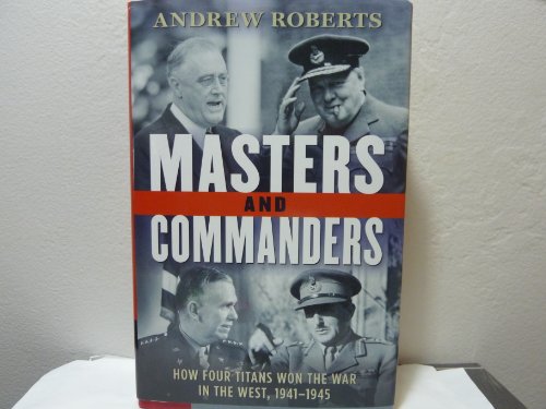 Masters and Commanders: How Four Titans Won the War in the West, 1941-1945 Masters and Commanders: How Four Titans Won the War in the West, 1941-1945
