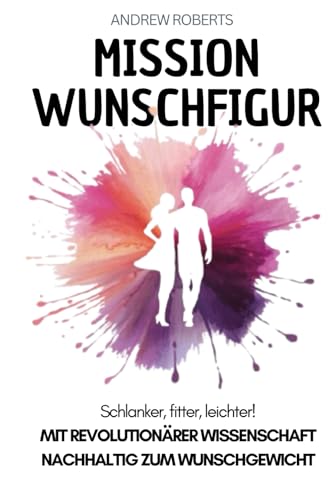 Mission Wunschfigur - Schlanker, fitter, leichter!: Mit revolutionärer Wissenschaft nachhaltig zum Wunschgewicht Mission Wunschfigur - Schlanker, fitter, leichter!: Mit revolutionärer Wissenschaft nachhaltig zum Wunschgewicht von Independently published