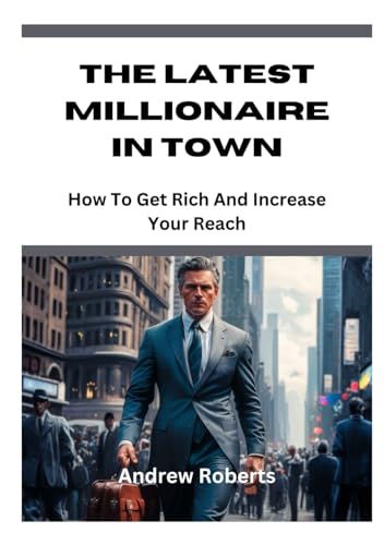 The Latest Millionaire in Town: How to Get Rich And Increase Your Reach von Independently published