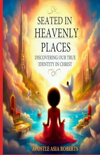 Seated In Heavenly Places: Discovering Our True Identity in Christ
