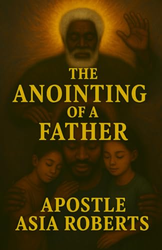 The Anointing of a Father: "Walking in God's Purpose for Fatherhood" von Corner Stone International Enterprises inc.