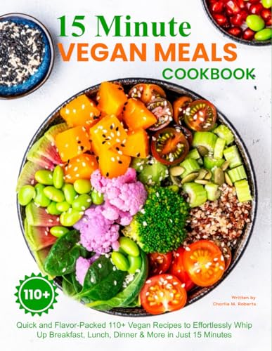15 Minute Vegan Meals Cookbook: Quick and Flavor-Packed 110+ Vegan Recipes to Effortlessly Whip Up Breakfast, Lunch, Dinner & More in Just 15 Minutes von Independently published