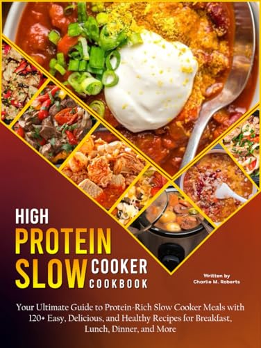 High Protein Slow Cooker Cookbook: Your Ultimate Guide to Protein-Rich Slow Cooker Meals with 120+ Easy, Delicious, and Healthy Recipes for Breakfast, Lunch, Dinner, and More von Independently published