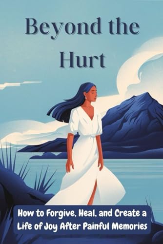 Beyond the Hurt: How to Forgive, Heal, and Create a Life of Joy After Painful Memories Beyond the Hurt: How to Forgive, Heal, and Create a Life of Joy After Painful Memories von Independently published