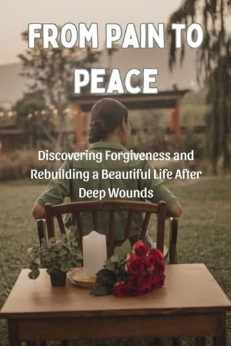 From Pain to Peace: Discovering Forgiveness and Rebuilding a Beautiful Life After Deep Wounds From Pain to Peace: Discovering Forgiveness and Rebuilding a Beautiful Life After Deep Wounds von Independently published