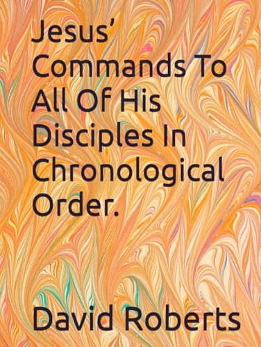 Jesus’ Commands To All Of His Disciples In Chronological Order. Jesus’ Commands To All Of His Disciples In Chronological Order. von Independently published