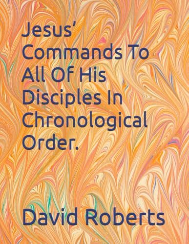 Jesus’ Commands To All Of His Disciples In Chronological Order. Jesus’ Commands To All Of His Disciples In Chronological Order. von Independently published