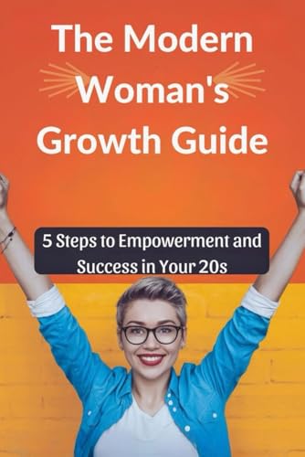The Modern Woman's Growth Guide: 5 Steps to Empowerment and Success in Your 20s The Modern Woman's Growth Guide: 5 Steps to Empowerment and Success in Your 20s