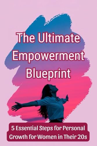 The Ultimate Empowerment Blueprint: 5 Essential Steps for Personal Growth for Women in Their 20s The Ultimate Empowerment Blueprint: 5 Essential Steps for Personal Growth for Women in Their 20s