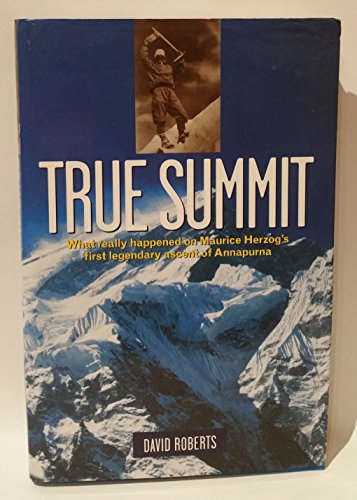 True Summit: What Really Happened on Maurice Herzog's First Legendary Ascent of Annapurna