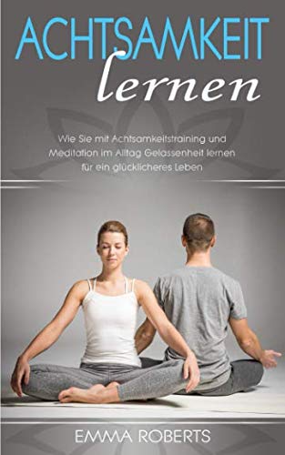 Achtsamkeit lernen: Die besten Methoden für ein glückliches & selbstbewusstes Leben ! Wie Sie eine positive Ausstrahlung erlangen durch Gelassenheit und Erfolg Achtsamkeit lernen: Die besten Methoden für ein glückliches & selbstbewusstes Leben ! Wie Sie eine positive Ausstrahlung erlangen durch Gelassenheit und Erfolg
