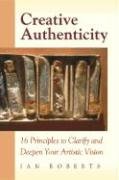 Creative Authenticity: 16 Principles To Clarify And Deepen Your Artistic Vision