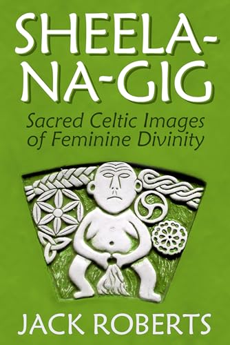 Sheela-na-gig: Sacred Celtic Images of Feminine Divinity