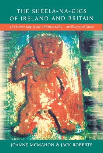 The Sheela-na-Gigs of Ireland and Britain: The Divine Hag of the Christian Celts: The Divine Hag of the Christian Celts - An Illustrated Guide