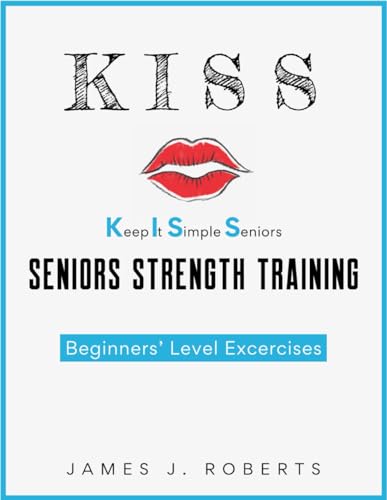 Keep It Simple Seniors (KISS): No-nonsense, easy-to-understand approach to strength training for seniors starting their fitness journey! von Interactive Alchemy Publishing