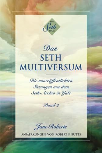 DAS SETH-MULTIVERSUM: Band 2, Die unveröffentlichten Sitzungen aus dem Seth-Archiv in Yale DAS SETH-MULTIVERSUM: Band 2, Die unveröffentlichten Sitzungen aus dem Seth-Archiv in Yale