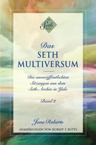 DAS SETH-MULTIVERSUM: Band 2, Die unveröffentlichten Sitzungen aus dem Seth-Archiv in Yale DAS SETH-MULTIVERSUM: Band 2, Die unveröffentlichten Sitzungen aus dem Seth-Archiv in Yale