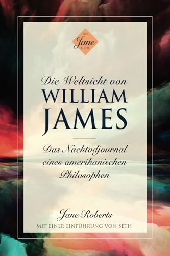 DIE WELTSICHT VON WILLIAM JAMES: Das Nachtodjournal eines amerikanischen Philosophen DIE WELTSICHT VON WILLIAM JAMES: Das Nachtodjournal eines amerikanischen Philosophen