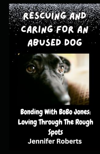 Rescuing and Caring For An Abused Dog: Bonding With BoBo Jones: Loving Through The Rough Spots von Independently published