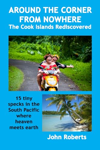 Around The Corner From Nowhere: The Cook Islands Rediscovered Around The Corner From Nowhere: The Cook Islands Rediscovered