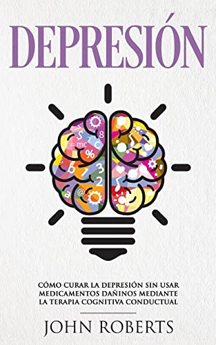 Depresion: Cómo Curar la Depresión sin usar Medicamentos Mediante la Terapia Cognitiva Conductual (Libro en español/Spanish book version) von CREATESPACE