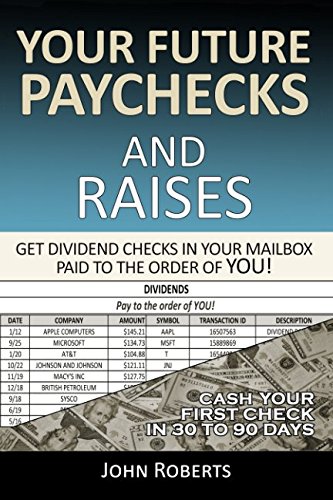 Your Future Paychecks And Raises: Get Dividend Checks In Your Mailbox Paid To The Order of You! Your Future Paychecks And Raises: Get Dividend Checks In Your Mailbox Paid To The Order of You! von Independently published