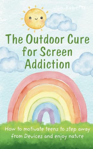 The Outdoor Cure for Screen Addiction: How to Motivate Teens to Step Away fron Devices and Enjoy Nature von Independently published