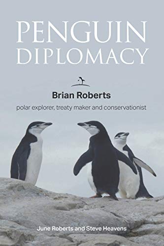 Penguin Diplomacy: Brian Roberts polar explorer, treaty maker and conservationist: Brian Roberts - The man behind the Antarctic Treaty von Mereo Books