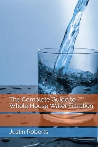 The Complete Guide to Whole House Water Filtration von Independently published