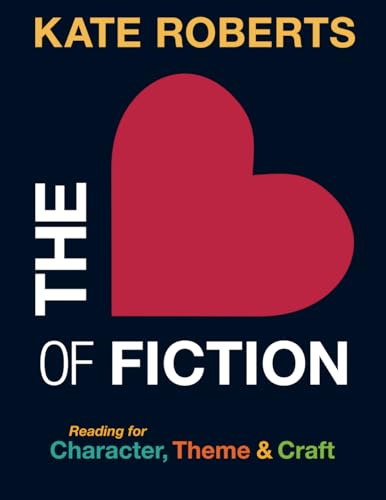 The Heart of Fiction: Reading for Character, Theme & Craft