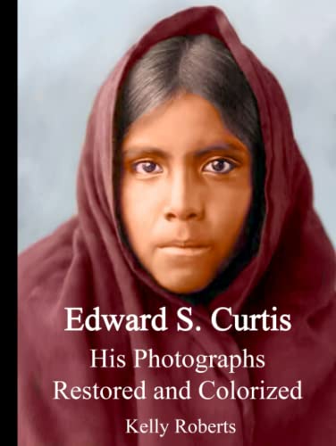 Edward S. Curtis: His Photographs Restored and Colorized (Edward S. Curtis Restored Photos Series)