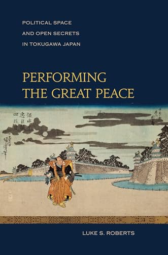 Performing the Great Peace: Political Space and Open Secrets in Tokugawa Japan