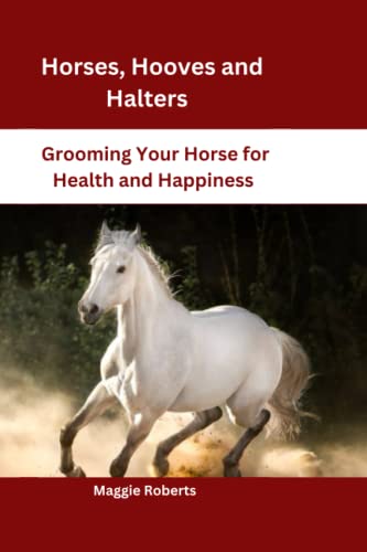 Horses, Hooves and Halters: Grooming Your Horse for Health and Happiness