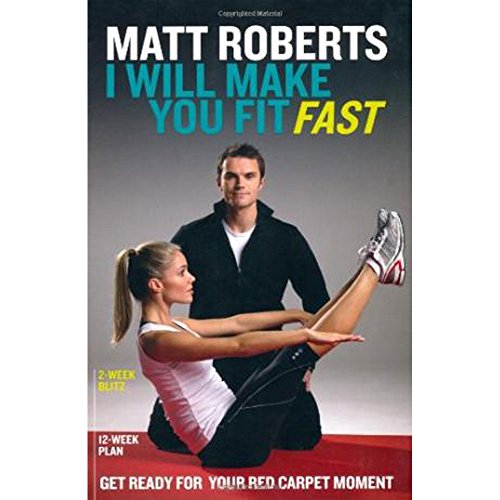 Matt Roberts: I Will Make You Fit Fast: Get Ready For Your Red Carpet Moment. 2-Week Blitz. 12-Week Plan