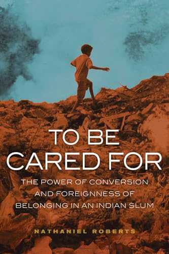 To Be Cared For: The Power of Conversion and Foreignness of Belonging in an Indian Slum: The Power of Conversion and Foreignness of Belonging in an ... 20 (Anthropology of Christianity, Band 20) von University of California Press