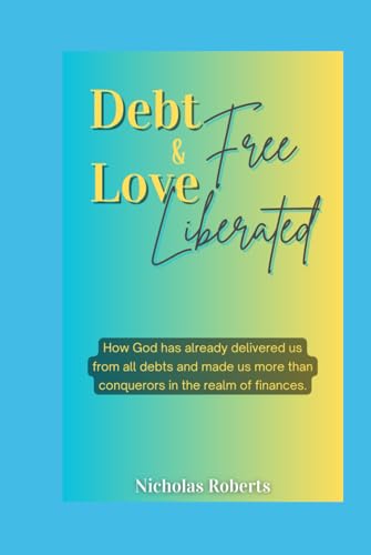 Debt Free and Love Liberated: How God has already delivered us from all debts and made us more than conquerors in the realm of finances. von Independently published