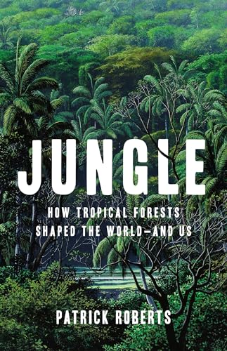 Jungle: How Tropical Forests Shaped the World―and Us