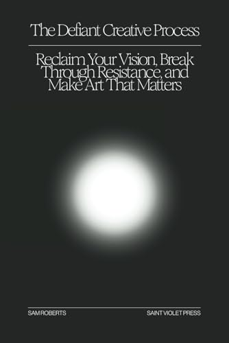 The Defiant Creative Process: Reclaim Your Vision, Break Through Resistance, and Make Art That Matters von Saint Violet Press