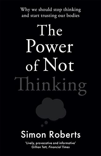 The Power of Not Thinking: Why We Should Stop Thinking and Start Trusting Our Bodies